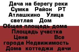 Дача на берегу реки Сумка › Район ­ РТ.Атлашкино › Улица ­ светлая › Дом ­ 50 › Общая площадь дома ­ 52 › Площадь участка ­ 6 › Цена ­ 850 000 - Все города Недвижимость » Дома, коттеджи, дачи продажа   . Адыгея респ.,Адыгейск г.